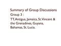 Summary of Group Discussions Group 3 : TT, Antigua, Jamaica, St. Vincent & the Grenadines, Guyana, Bahamas, St. Lucia.