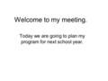 Welcome to my meeting. Today we are going to plan my program for next school year.