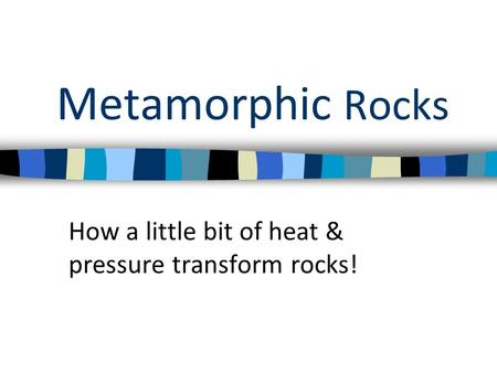 Metamorphic Rocks How a little bit of heat & pressure transform rocks!