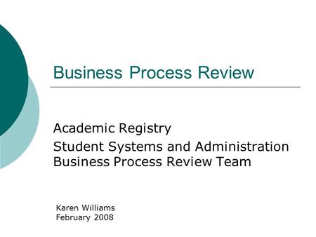 Business Process Review Academic Registry Student Systems and Administration Business Process Review Team Karen Williams February 2008.