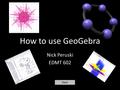 How to use GeoGebra Nick Peruski EDMT 602 Next. GeoGebra is FREE software that allows math teachers to create shapes, graphs, interactive lessons and.