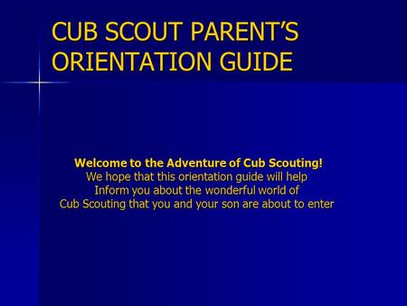 CUB SCOUT PARENT’S ORIENTATION GUIDE Welcome to the Adventure of Cub Scouting! Welcome to the Adventure of Cub Scouting! We hope that this orientation.