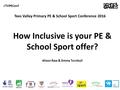 ♯ TVPEConf Tees Valley Primary PE & School Sport Conference 2016 Alison Raw & Emma Turnbull How Inclusive is your PE & School Sport offer?