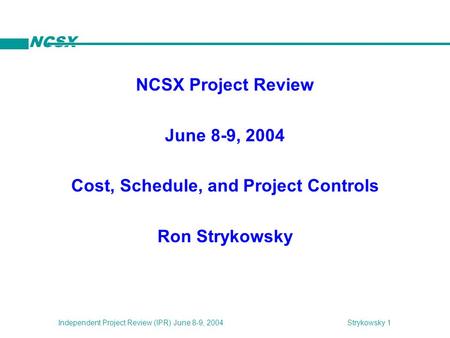 NCSX Strykowsky 1Independent Project Review (IPR) June 8-9, 2004 NCSX Project Review June 8-9, 2004 Cost, Schedule, and Project Controls Ron Strykowsky.