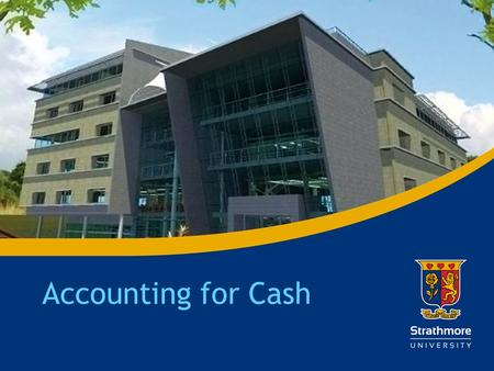 | Accounting for Cash. | Cash Objective of the Session – Discuss the composition, management, and control of cash, including the use of a bank reconciliation.