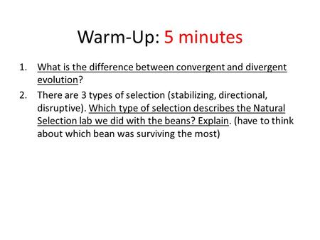 Warm-Up: 5 minutes 1.What is the difference between convergent and divergent evolution? 2.There are 3 types of selection (stabilizing, directional, disruptive).