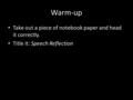 Warm-up Take out a piece of notebook paper and head it correctly. Title it: Speech Reflection.