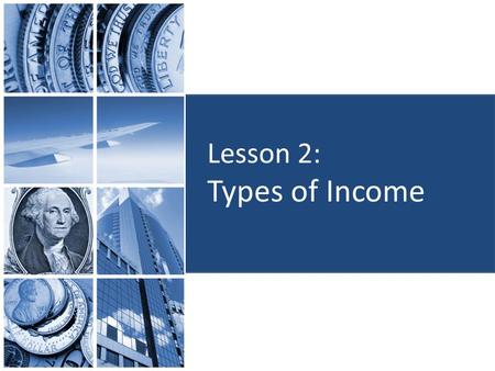 Lesson 2: Types of Income. Objectives: Identify sources of income. Identify various forms of income. Determine how the average wage or salary for different.