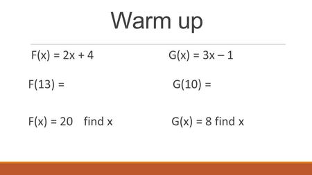 Warm up F(x) = 2x + 4G(x) = 3x – 1 F(13) = G(10) = F(x) = 20 find x G(x) = 8 find x.