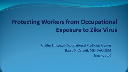 Griffin Hospital Occupational Medicine Center Barry S. Ostroff, MD, FACOEM June 7, 2016.