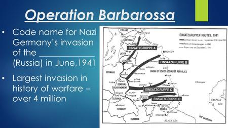 Operation Barbarossa Code name for Nazi Germany’s invasion of the _____________ (Russia) in June,1941 Largest invasion in history of warfare – over 4 million.