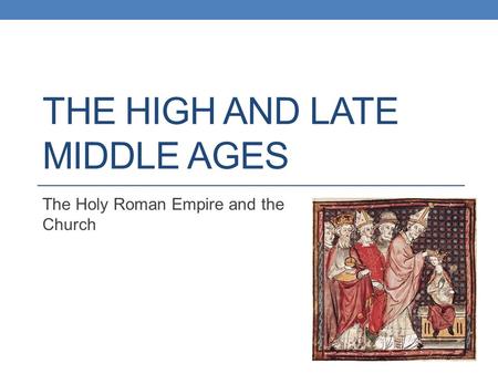 THE HIGH AND LATE MIDDLE AGES The Holy Roman Empire and the Church.