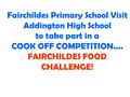 Fairchildes Primary School Visit Addington High School to take part in a COOK OFF COMPETITION.... FAIRCHILDES FOOD CHALLENGE!