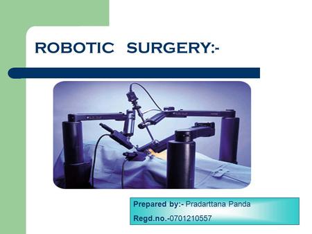 ROBOTIC SURGERY:- Prepared by:- Pradarttana Panda Regd.no.-0701210557.