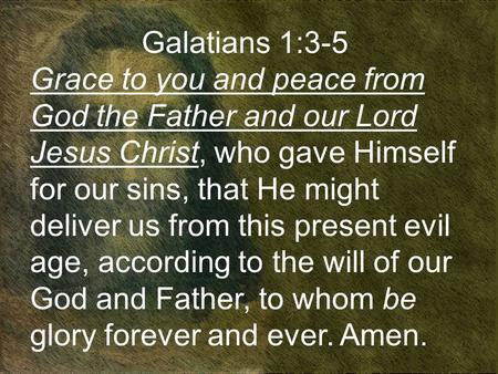 Galatians 1:3-5 Grace to you and peace from God the Father and our Lord Jesus Christ, who gave Himself for our sins, that He might deliver us from this.