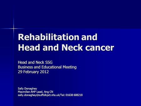 Rehabilitation and Head and Neck cancer Head and Neck SSG Business and Educational Meeting 29 February 2012 Sally Donaghey Macmillan AHP Lead, Ang CN