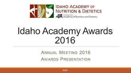 Idaho Academy Awards 2016 A NNUAL M EETING 2016 A WARDS P RESENTATION 2016.