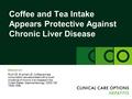 Coffee and Tea Intake Appears Protective Against Chronic Liver Disease Slideset on: Ruhl CE, Everhart JE. Coffee and tea consumption are associated with.