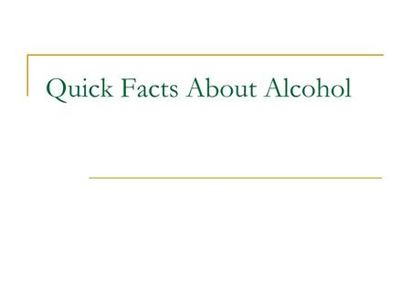 Quick Facts About Alcohol. QUICK FACTS… Used to excess, alcohol affects every system in the body Alcohol abuse can have devastating effects on family,