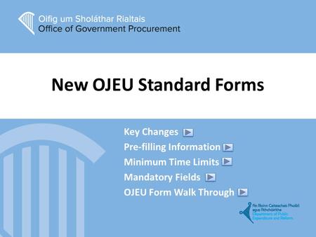 New OJEU Standard Forms Key Changes Pre-filling Information Minimum Time Limits Mandatory Fields OJEU Form Walk Through.