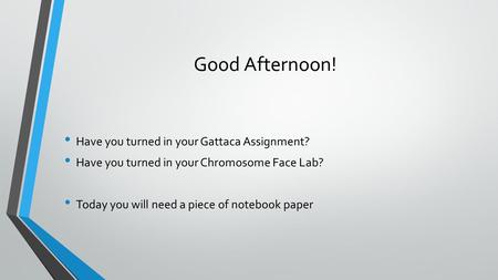 Good Afternoon! Have you turned in your Gattaca Assignment? Have you turned in your Chromosome Face Lab? Today you will need a piece of notebook paper.