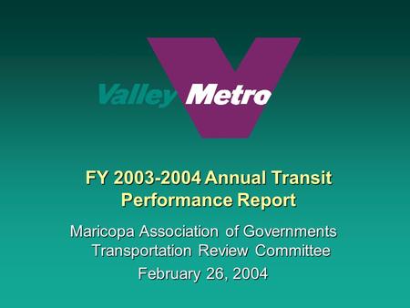 FY 2003-2004 Annual Transit Performance Report Maricopa Association of Governments Transportation Review Committee February 26, 2004.