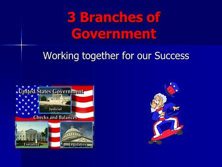 3 Branches of Government Working together for our Success.