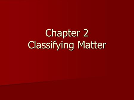 Chapter 2 Classifying Matter. Classifying Matter Elements- cannot be broken down into simpler substances and still retain all of it’s properties Elements-