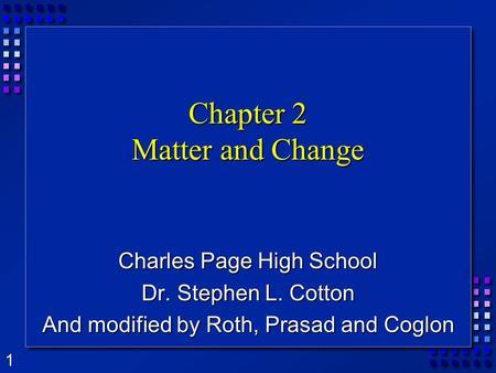 1 Chapter 2 Matter and Change Charles Page High School Dr. Stephen L. Cotton And modified by Roth, Prasad and Coglon.