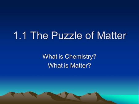 1.1 The Puzzle of Matter What is Chemistry? What is Matter?