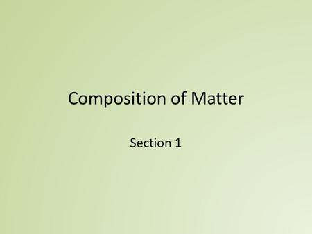 Composition of Matter Section 1. Matter and Mass Matter - anything that occupies space and has mass Mass – quantity of matter an object has – Mass is.