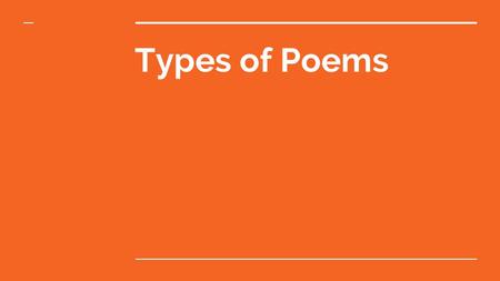 Types of Poems. Ballad ● Songlike poem that tells a story ● Often a sad story of betrayal, death, or loss ● Usually have a regular steady rhythm, a simple.