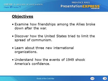 Chapter 25 Section 1 Roots of the Cold War Examine how friendships among the Allies broke down after the war. Discover how the United States tried to limit.