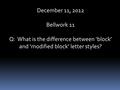 December 11, 2012 Bellwork 11 Q: What is the difference between ‘block’ and ‘modified block’ letter styles?