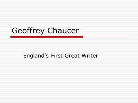 Geoffrey Chaucer England’s First Great Writer. Chaucer  Among first writers to show English as a respectable literary language  1340? - 1400.