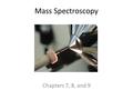 Mass Spectroscopy Chapters 7, 8, and 9.