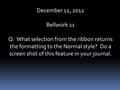 December 12, 2012 Bellwork 11 Q: What selection from the ribbon returns the formatting to the Normal style? Do a screen shot of this feature in your journal.