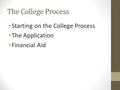 The College Process Starting on the College Process The Application Financial Aid.