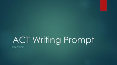 ACT Writing Prompt PRACTICE. Writing Prompt #1  A school board is concerned that the state’s requirements for core courses in mathematics, English, science,