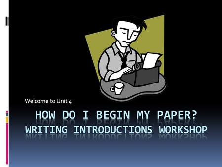 Welcome to Unit 4. Welcome to Seminar 4: Introductions and Conclusions  The introduction is one of the most important aspects of any essay. It can help.