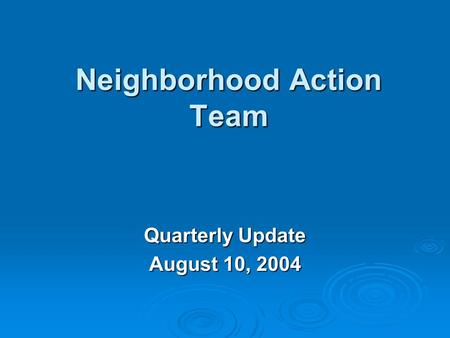 Neighborhood Action Team Quarterly Update August 10, 2004.