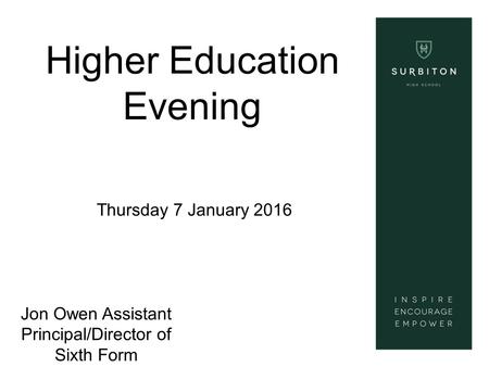 Higher Education Evening Thursday 7 January 2016 Jon Owen Assistant Principal/Director of Sixth Form.