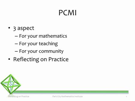 PCMI 3 aspect – For your mathematics – For your teaching – For your community Reflecting on Practice Park City Mathematics Institute1.