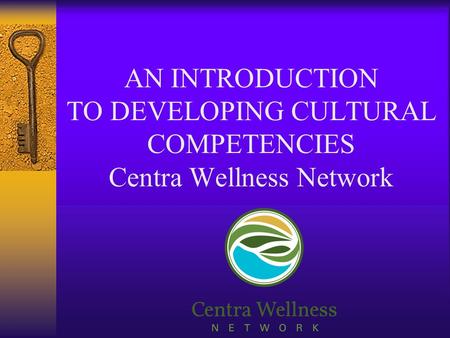 AN INTRODUCTION TO DEVELOPING CULTURAL COMPETENCIES Centra Wellness Network.