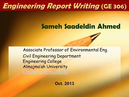 GE 306Dr SaMeH1 Engineering Report Writing (GE 306) Associate Professor of Environmental Eng. Civil Engineering Department Engineering College Almajma’ah.