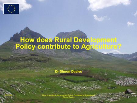 02/12/08“How does Rural development Policy Contribute to Agriculture?” Simon Davies How does Rural Development Policy contribute to Agriculture? Dr Simon.