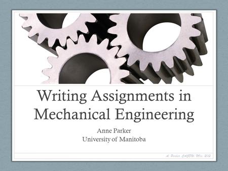 Writing Assignments in Mechanical Engineering Anne Parker University of Manitoba A. Parker, CASDW, UVic, 2013 1.