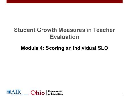 Student Growth Measures in Teacher Evaluation Module 4: Scoring an Individual SLO 1.