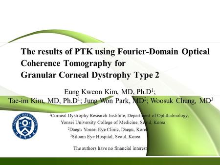 The results of PTK using Fourier-Domain Optical Coherence Tomography for Granular Corneal Dystrophy Type 2 Eung Kweon Kim, MD, Ph.D 1 ; Tae-im Kim, MD,