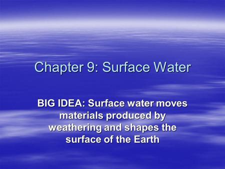 Chapter 9: Surface Water BIG IDEA: Surface water moves materials produced by weathering and shapes the surface of the Earth.